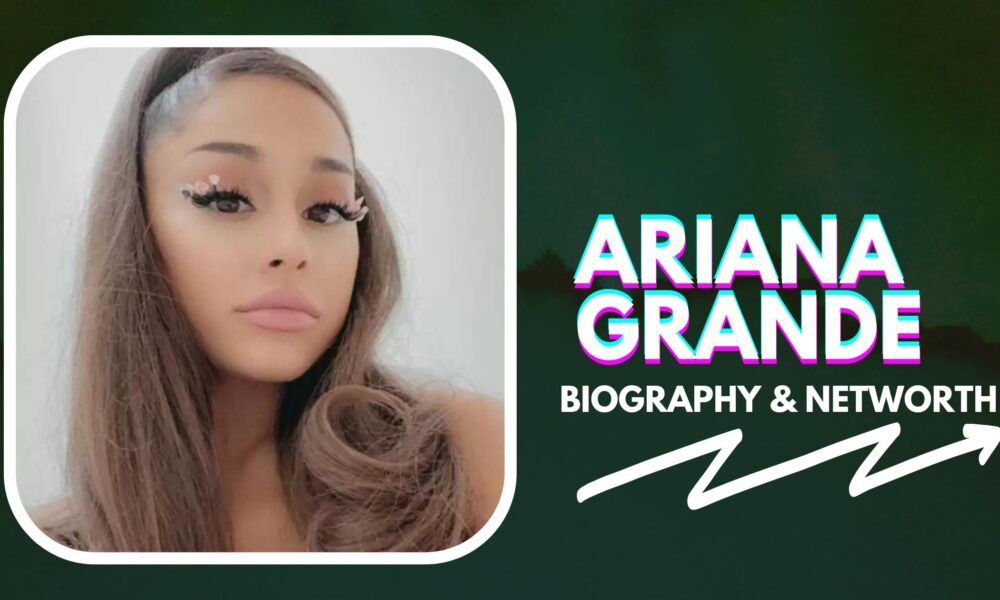 Ariana Grande Biography And Net Worth