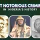 10 Most Notorious Criminals In Nigeria's History